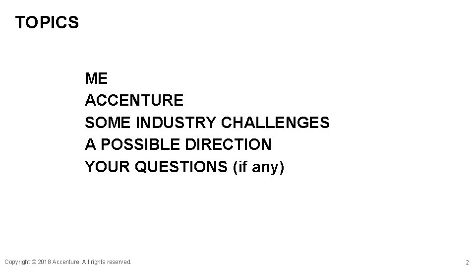 TOPICS ME ACCENTURE SOME INDUSTRY CHALLENGES A POSSIBLE DIRECTION YOUR QUESTIONS (if any) Copyright