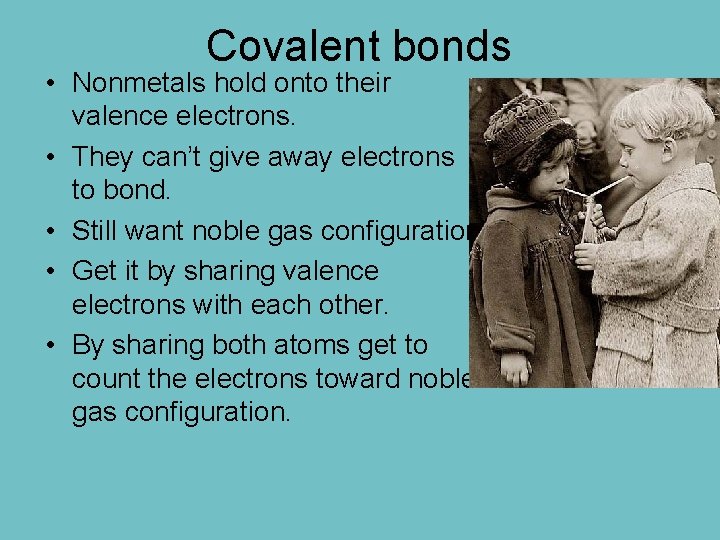 Covalent bonds • Nonmetals hold onto their valence electrons. • They can’t give away