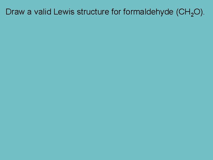 Draw a valid Lewis structure formaldehyde (CH 2 O). 