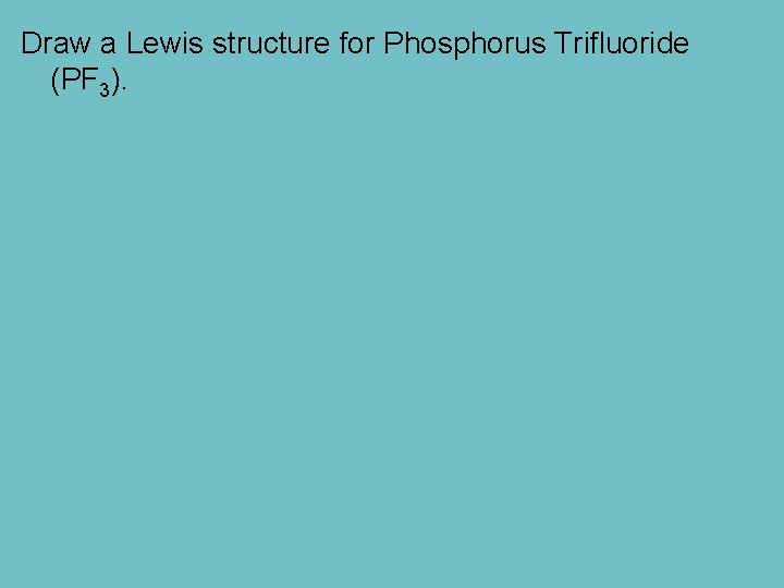 Draw a Lewis structure for Phosphorus Trifluoride (PF 3). 