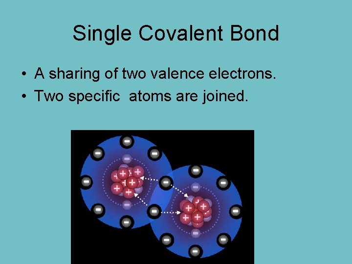 Single Covalent Bond • A sharing of two valence electrons. • Two specific atoms