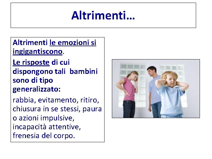 Altrimenti… Altrimenti le emozioni si ingigantiscono. Le risposte di cui dispongono tali bambini sono