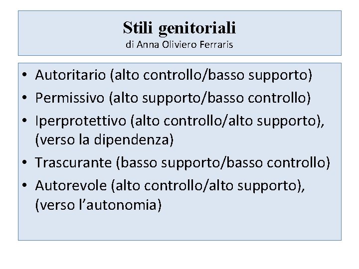 Stili genitoriali di Anna Oliviero Ferraris • Autoritario (alto controllo/basso supporto) • Permissivo (alto