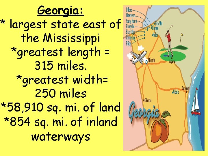 Georgia: * largest state east of the Mississippi *greatest length = 315 miles. *greatest