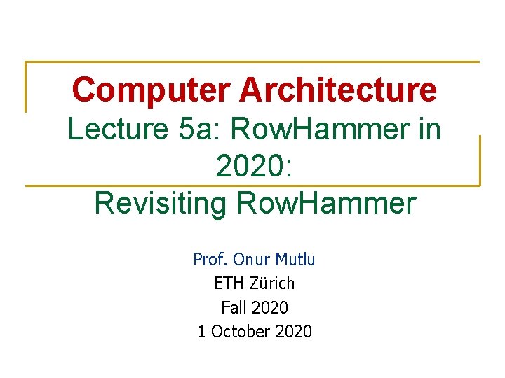 Computer Architecture Lecture 5 a: Row. Hammer in 2020: Revisiting Row. Hammer Prof. Onur