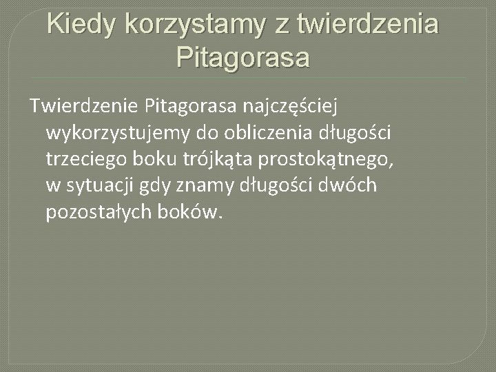 Kiedy korzystamy z twierdzenia Pitagorasa Twierdzenie Pitagorasa najczęściej wykorzystujemy do obliczenia długości trzeciego boku