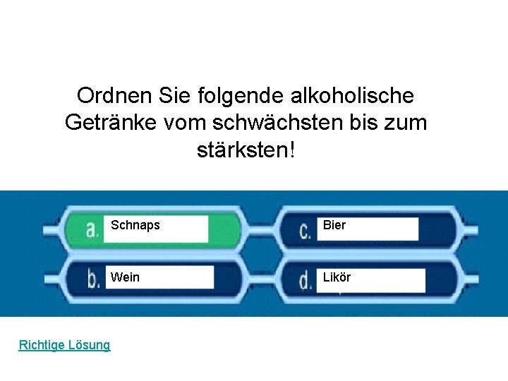 Ordnen Sie folgende alkoholische Getränke vom schwächsten bis zum stärksten! Richtige Lösung Schnaps Bier