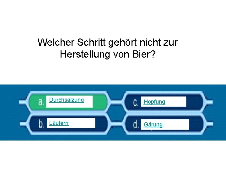 Welcher Schritt gehört nicht zur Herstellung von Bier? Durchsalzung Hopfung Läutern Gärung 