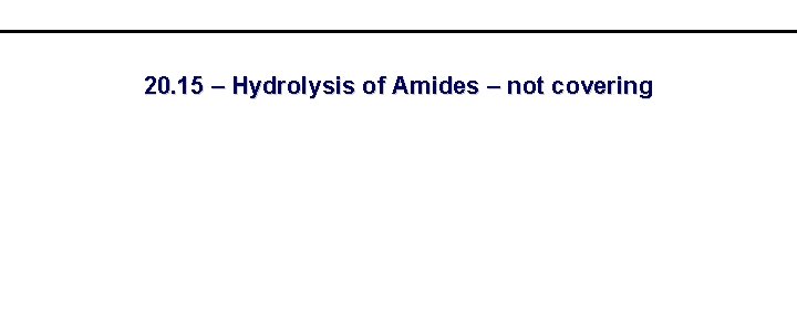 20. 15 – Hydrolysis of Amides – not covering 