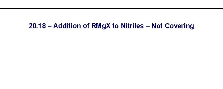 20. 18 – Addition of RMg. X to Nitriles – Not Covering 