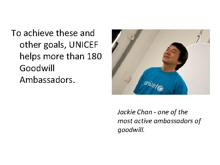 To achieve these and other goals, UNICEF helps more than 180 Goodwill Ambassadors. Jackie