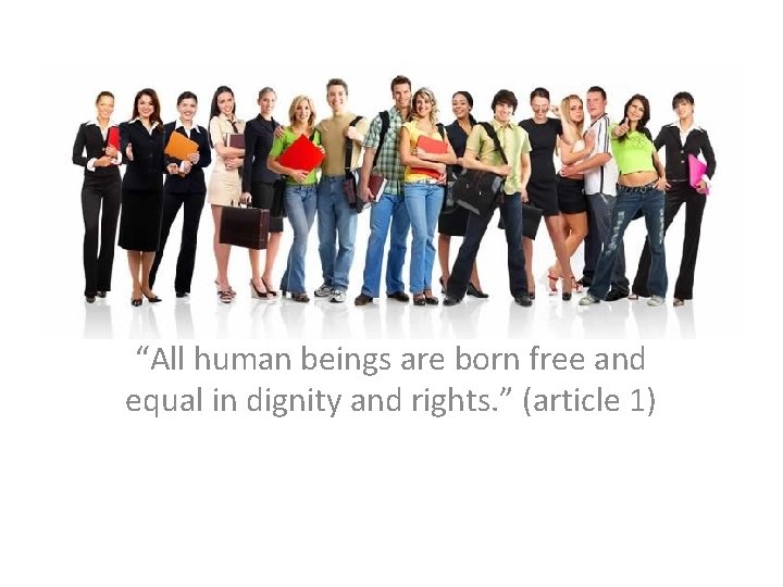 “All human beings are born free and equal in dignity and rights. ” (article