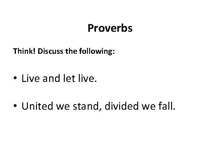 Proverbs Think! Discuss the following: • Live and let live. • United we stand,