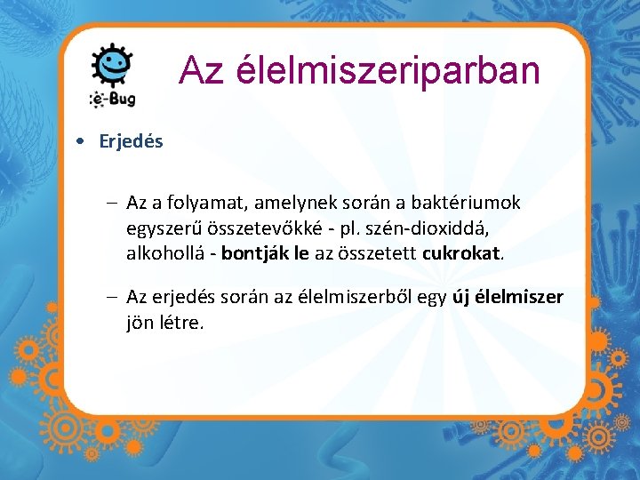 Az élelmiszeriparban • Erjedés – Az a folyamat, amelynek során a baktériumok egyszerű összetevőkké