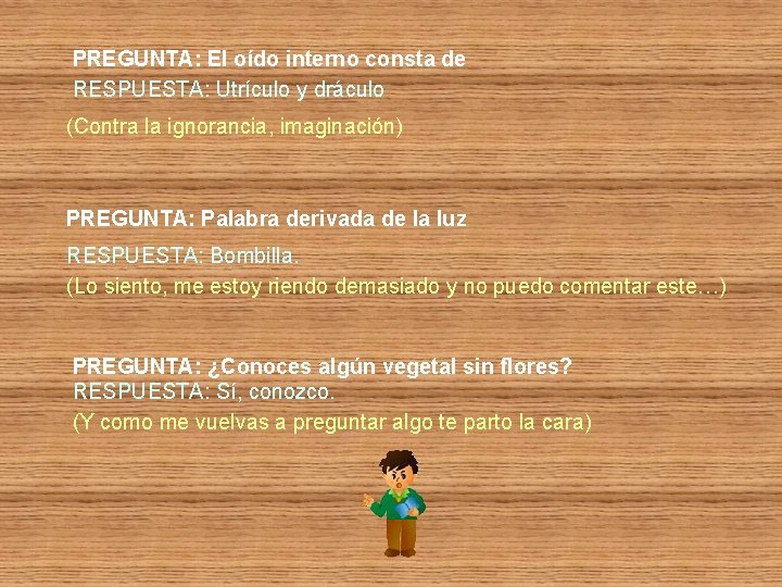 PREGUNTA: El oído interno consta de RESPUESTA: Utrículo y dráculo (Contra la ignorancia, imaginación)