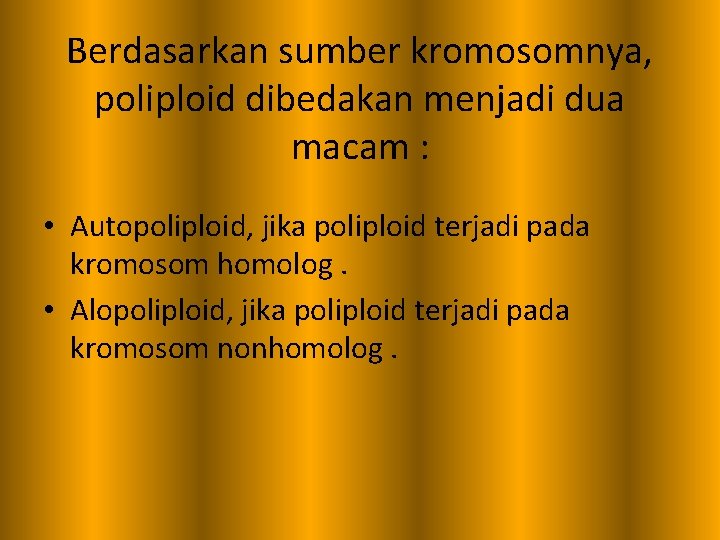 Berdasarkan sumber kromosomnya, poliploid dibedakan menjadi dua macam : • Autopoliploid, jika poliploid terjadi