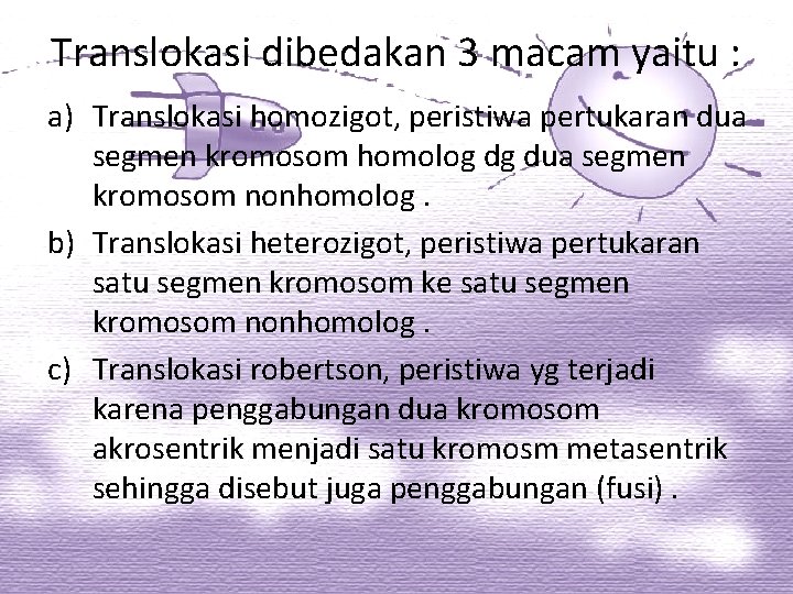 Translokasi dibedakan 3 macam yaitu : a) Translokasi homozigot, peristiwa pertukaran dua segmen kromosom