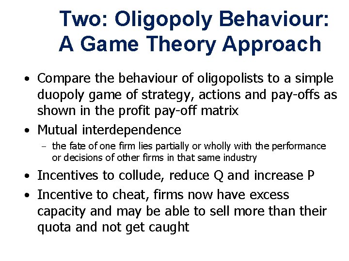 Two: Oligopoly Behaviour: A Game Theory Approach • Compare the behaviour of oligopolists to