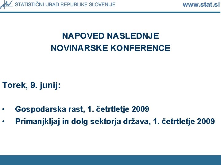 NAPOVED NASLEDNJE NOVINARSKE KONFERENCE Torek, 9. junij: • Gospodarska rast, 1. četrtletje 2009 •