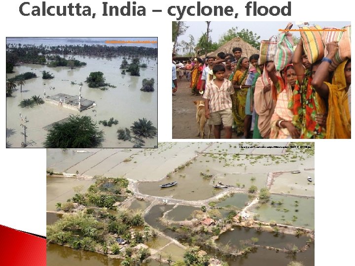 Calcutta, India – cyclone, flood http: //www. movingtheworld. org/files/images/refugee_camp_NGO_Bharat. jpg http: //www. worldproutassembly. org/cyclone.