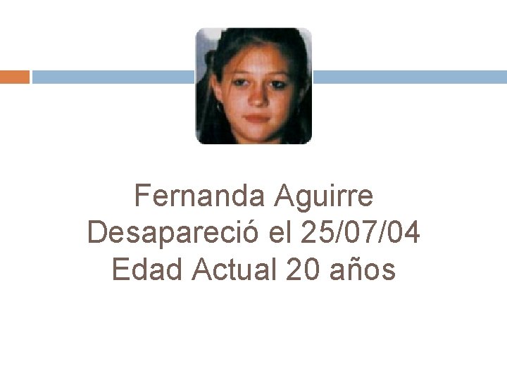Fernanda Aguirre Desapareció el 25/07/04 Edad Actual 20 años 