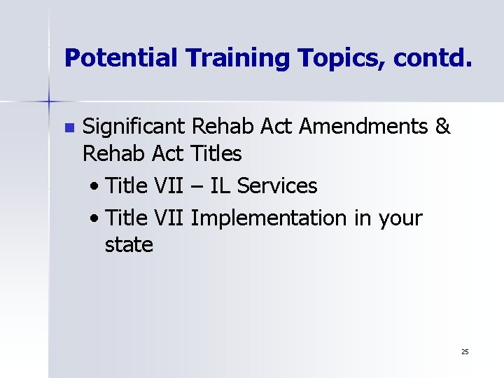 Potential Training Topics, contd. n Significant Rehab Act Amendments & Rehab Act Titles •