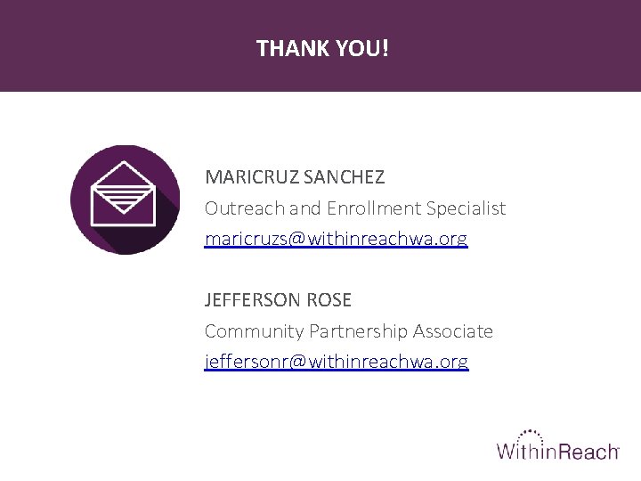 THANK YOU! MARICRUZ SANCHEZ Outreach and Enrollment Specialist maricruzs@withinreachwa. org JEFFERSON ROSE Community Partnership