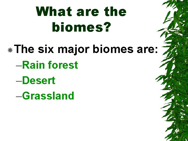 What are the biomes? The six major biomes are: –Rain forest –Desert –Grassland 