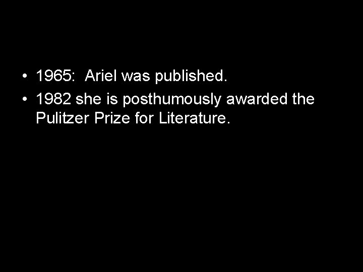  • 1965: Ariel was published. • 1982 she is posthumously awarded the Pulitzer