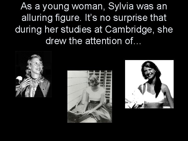 As a young woman, Sylvia was an alluring figure. It’s no surprise that during