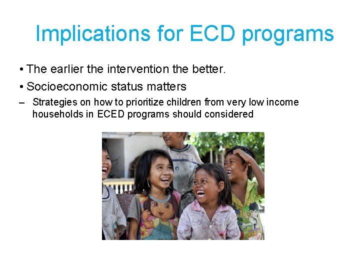 Implications for ECD programs • The earlier the intervention the better. • Socioeconomic status