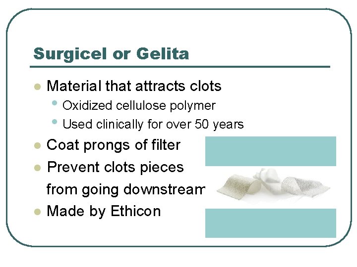 Surgicel or Gelita l Material that attracts clots l Coat prongs of filter Prevent