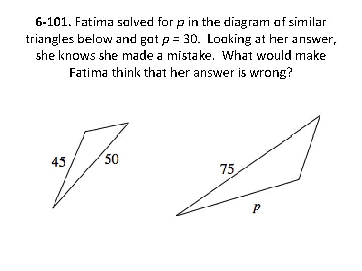 6 -101. Fatima solved for p in the diagram of similar triangles below and