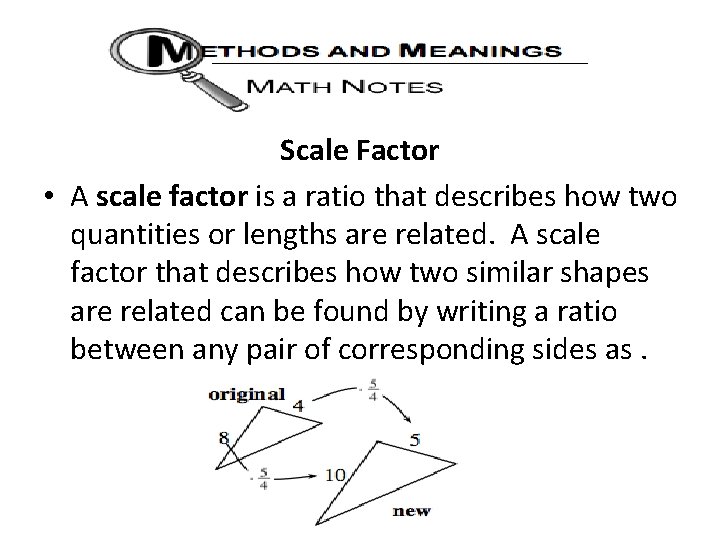 Scale Factor • A scale factor is a ratio that describes how two quantities