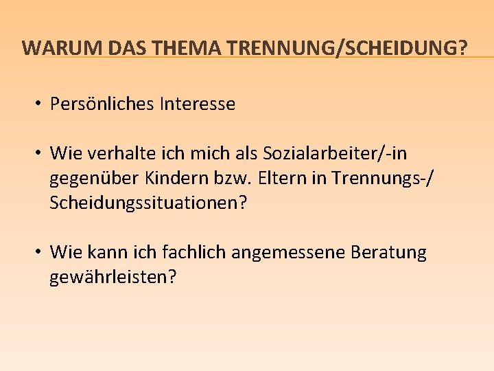 WARUM DAS THEMA TRENNUNG/SCHEIDUNG? • Persönliches Interesse • Wie verhalte ich mich als Sozialarbeiter/-in