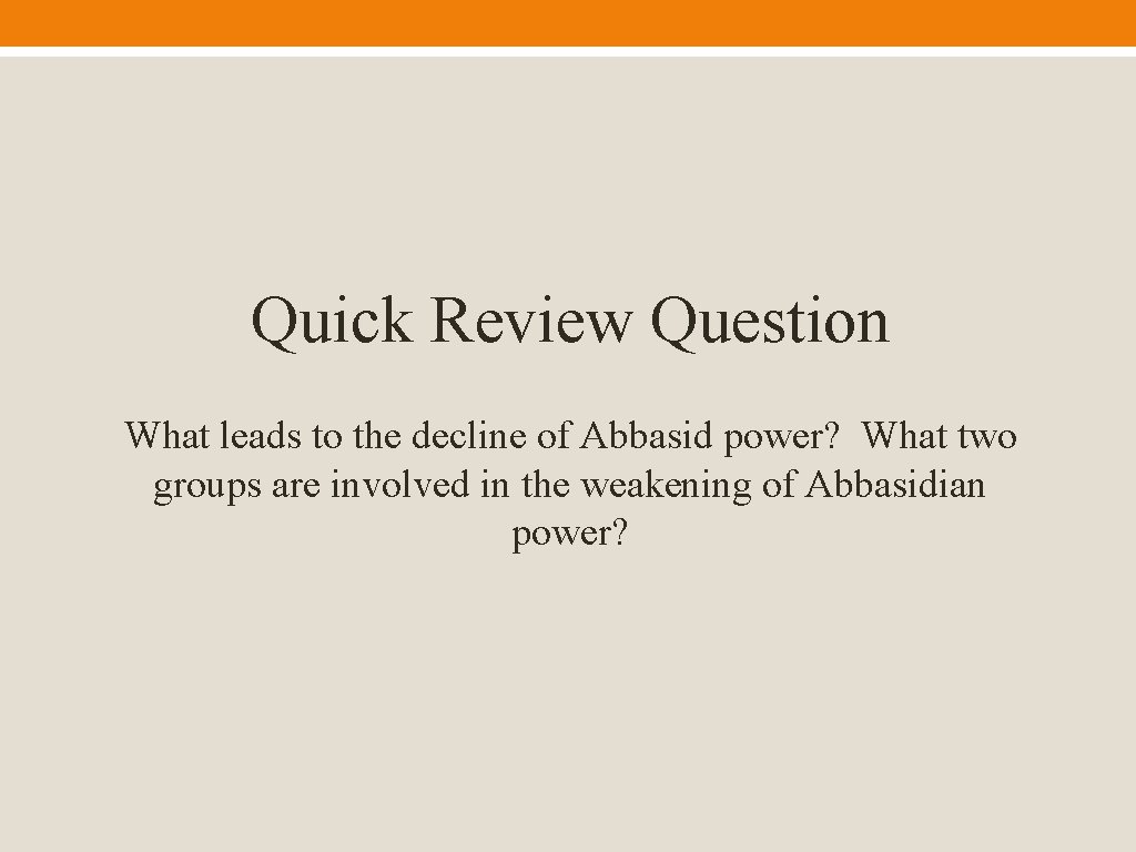 Quick Review Question What leads to the decline of Abbasid power? What two groups
