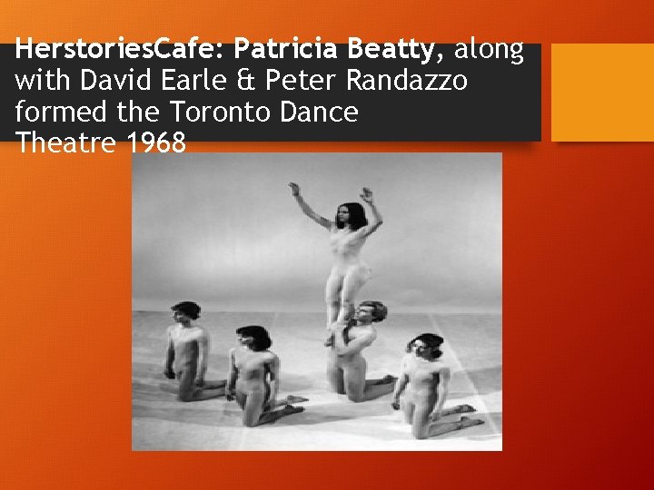Herstories. Cafe: Patricia Beatty, along with David Earle & Peter Randazzo formed the Toronto Herstories. Cafe: Patricia Beatty, along with David Earle & Peter Randazzo formed the Toronto