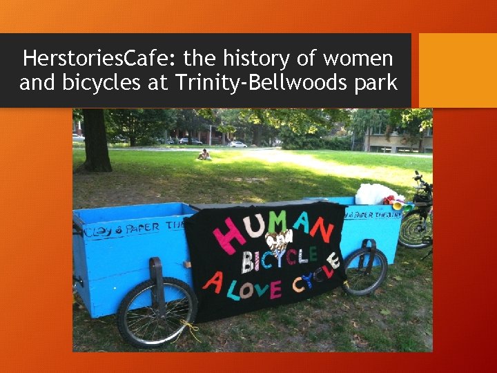 Herstories. Cafe: the history of women and bicycles at Trinity-Bellwoods park Herstories. Cafe: the history of women and bicycles at Trinity-Bellwoods park