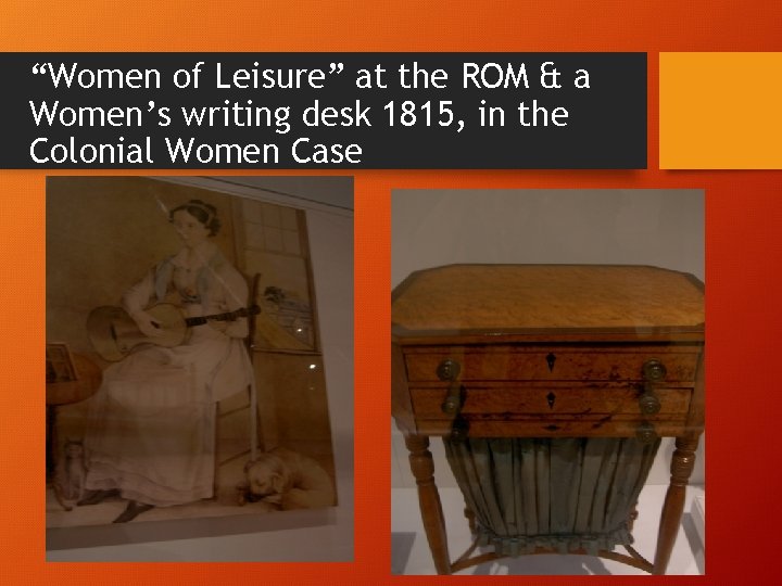 “Women of Leisure” at the ROM & a Women’s writing desk 1815, in the “Women of Leisure” at the ROM & a Women’s writing desk 1815, in the