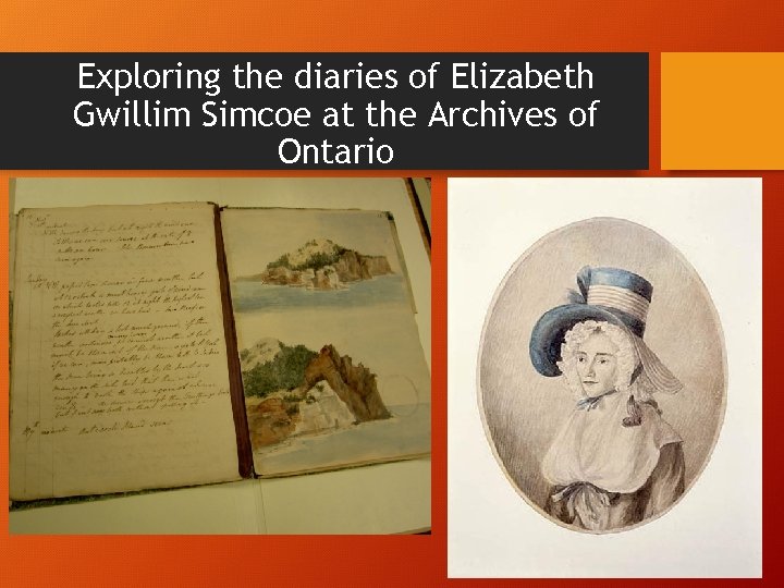 Exploring the diaries of Elizabeth Gwillim Simcoe at the Archives of Ontario Exploring the diaries of Elizabeth Gwillim Simcoe at the Archives of Ontario