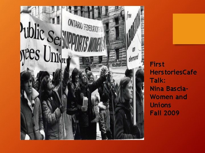 First Herstories. Cafe Talk: Nina Bascia. Women and Unions Fall 2009 First Herstories. Cafe Talk: Nina Bascia. Women and Unions Fall 2009