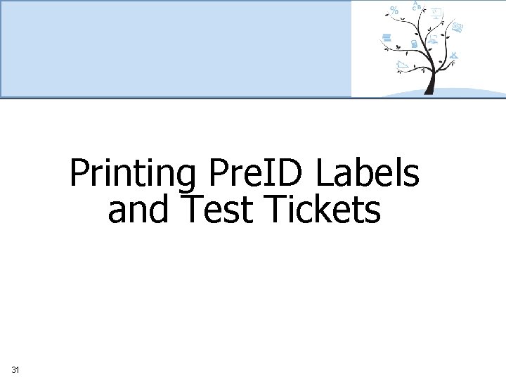 Printing Pre. ID Labels and Test Tickets 31 
