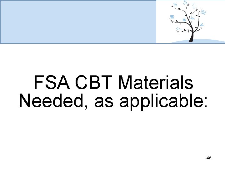 FSA CBT Materials Needed, as applicable: 46 