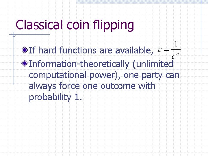 Classical coin flipping If hard functions are available, Information-theoretically (unlimited computational power), one party