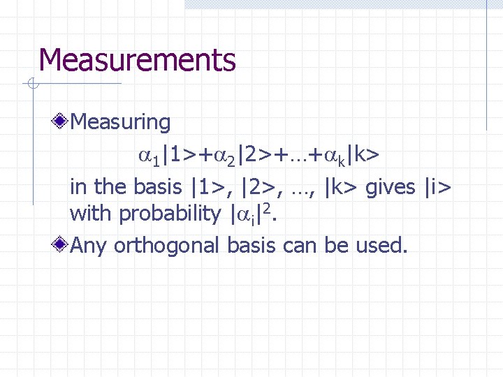 Measurements Measuring 1|1>+ 2|2>+…+ k|k> in the basis |1>, |2>, …, |k> gives |i>