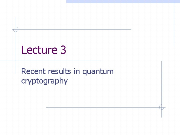 Lecture 3 Recent results in quantum cryptography 