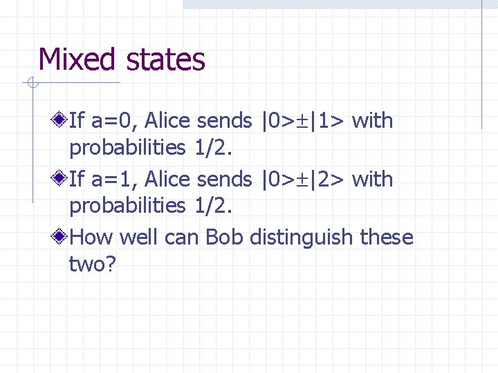 Mixed states If a=0, Alice sends |0> |1> with probabilities 1/2. If a=1, Alice