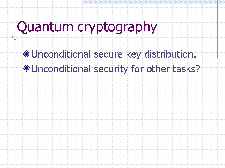 Quantum cryptography Unconditional secure key distribution. Unconditional security for other tasks? 