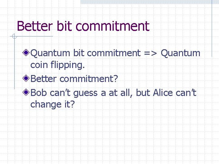 Better bit commitment Quantum bit commitment => Quantum coin flipping. Better commitment? Bob can’t