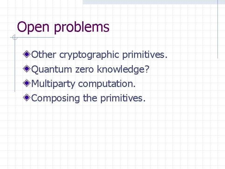 Open problems Other cryptographic primitives. Quantum zero knowledge? Multiparty computation. Composing the primitives. 